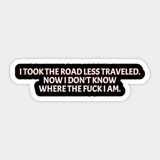 I Took The Road Less Traveled Now I Don't Know Where The Fuck I Am Sticker
